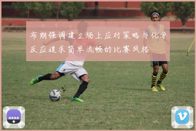 布朗强调建立场上应对策略与化学反应追求简单流畅的比赛风格