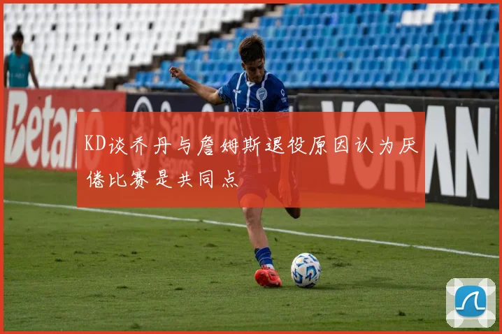 KD谈乔丹与詹姆斯退役原因认为厌倦比赛是共同点