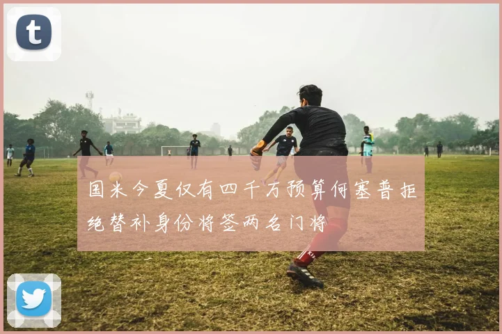 国米今夏仅有四千万预算何塞普拒绝替补身份将签两名门将