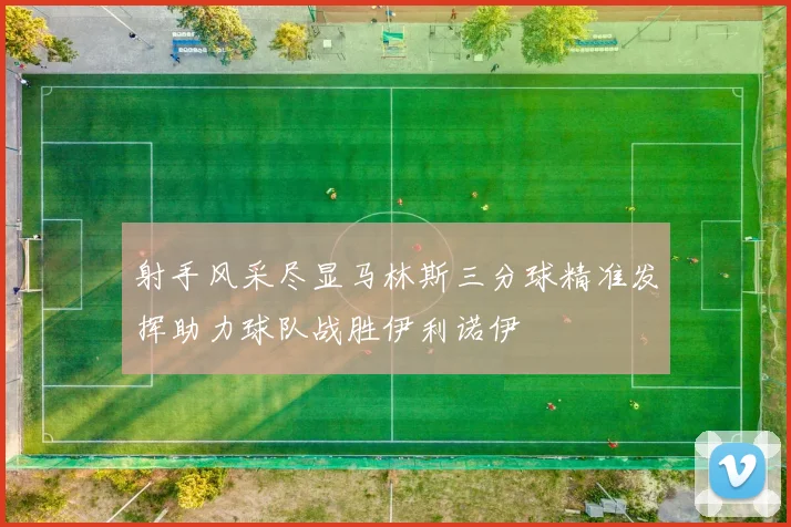 射手风采尽显马林斯三分球精准发挥助力球队战胜伊利诺伊
