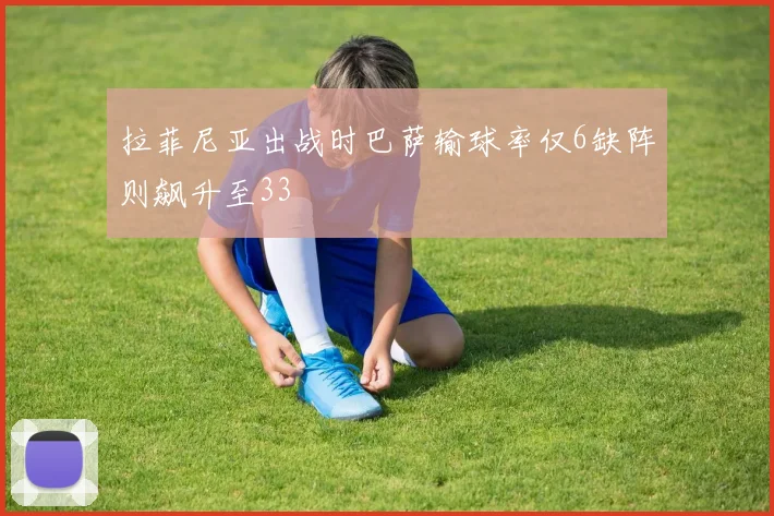 拉菲尼亚出战时巴萨输球率仅6缺阵则飙升至33