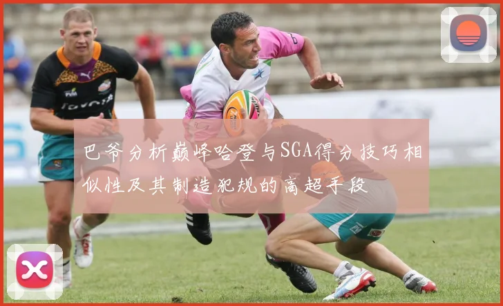 巴爷分析巅峰哈登与SGA得分技巧相似性及其制造犯规的高超手段
